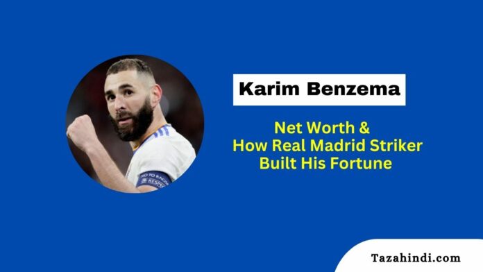 Karim Benzema Net Worth 2023