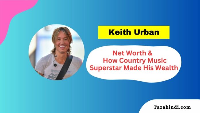 Keith Urban Net Worth 2023